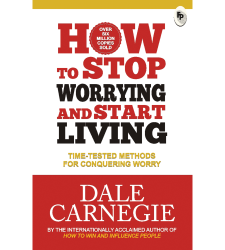 How to Stop Worrying and Start Living: Time-Tested Methods for Conquering Worry