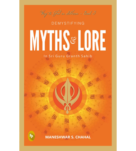 Demystifying MYTHS & LORE In Sri Guru Granth Sahib, Way to God in Sikhism - Book 5