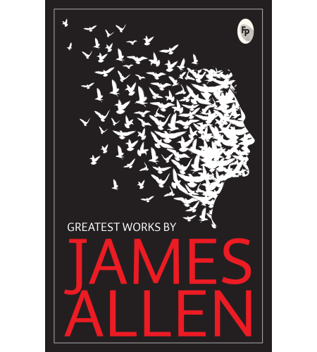 Greatest Works by James Allen (Set of 4 Books) - As a Man Thinketh; The Path to Prosperity; Shape Your Life And Your Destiny; The Life Triumphant: Mastering the Heart and Mind